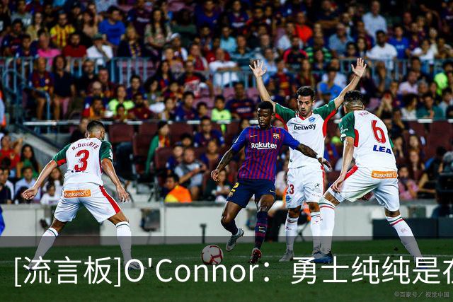 [流言板]O'Connor：勇士纯纯是在浪费库里的生涯最后这几年